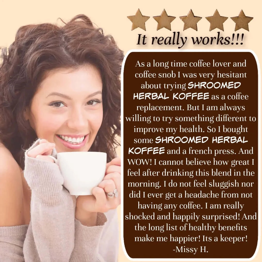 Customer Review: "As a long time coffee lover and coffee snob I was very hesitant about trying SHROOMED HERBAL KOFFEE as a coffee replacement. But I am always willing to try something different to improve my health. So I bought some SHROOMED HERBAL KOFFEE